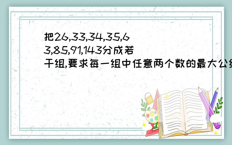 把26,33,34,35,63,85,91,143分成若干组,要求每一组中任意两个数的最大公约数是1,那么最少要分成多少组?