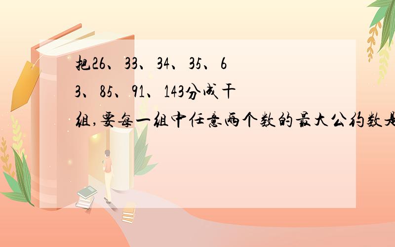 把26、33、34、35、63、85、91、143分成干组,要每一组中任意两个数的最大公约数是1,那么至少要分成（）