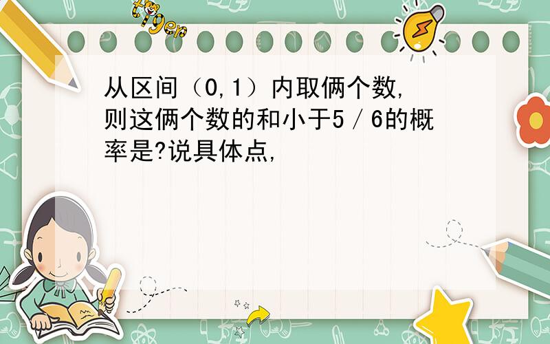 从区间（0,1）内取俩个数,则这俩个数的和小于5／6的概率是?说具体点,