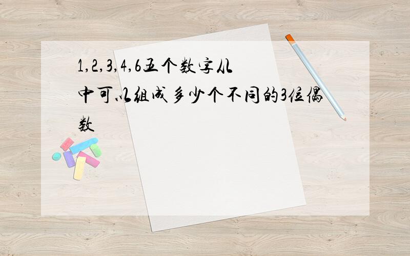 1,2,3,4,6五个数字从中可以组成多少个不同的3位偶数