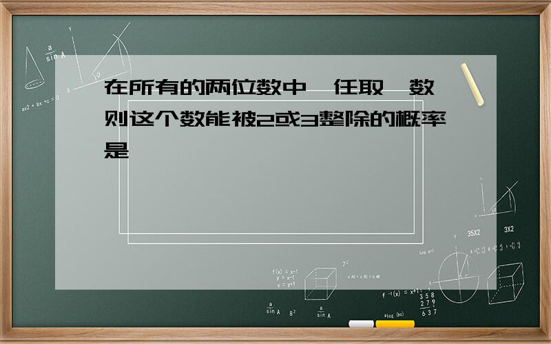 在所有的两位数中,任取一数,则这个数能被2或3整除的概率是