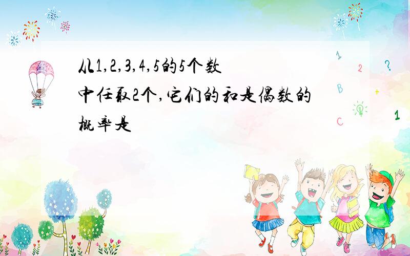 从1,2,3,4,5的5个数中任取2个,它们的和是偶数的概率是