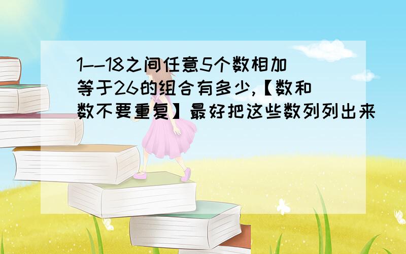 1--18之间任意5个数相加等于26的组合有多少,【数和数不要重复】最好把这些数列列出来