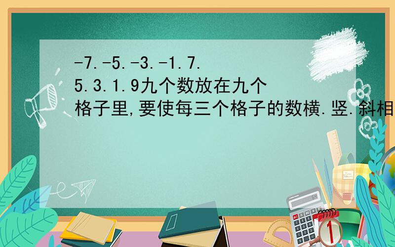 -7.-5.-3.-1.7.5.3.1.9九个数放在九个格子里,要使每三个格子的数横.竖.斜相加起来的和相等.