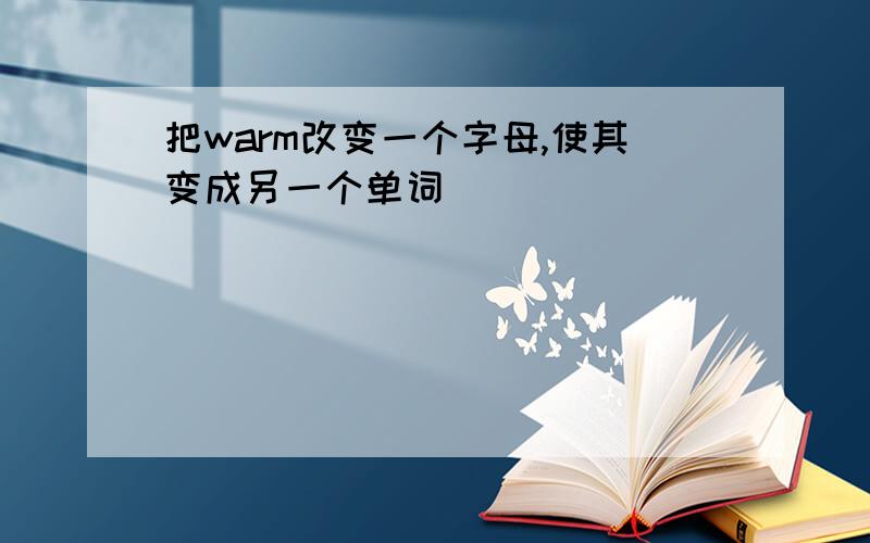 把warm改变一个字母,使其变成另一个单词