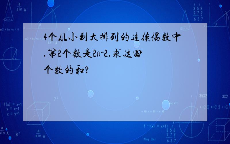 4个从小到大排列的连续偶数中,第2个数是2n-2,求这四个数的和?