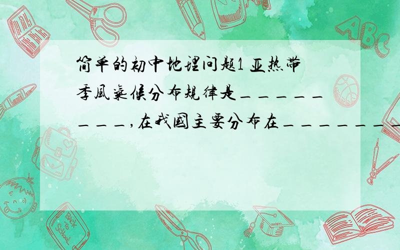 简单的初中地理问题1 亚热带季风气候分布规律是________,在我国主要分布在________.2 温带大陆性气候主要分布在________内陆地区,这种气候的成因是_____.3 温带季风气候的分布规律是_______,在我