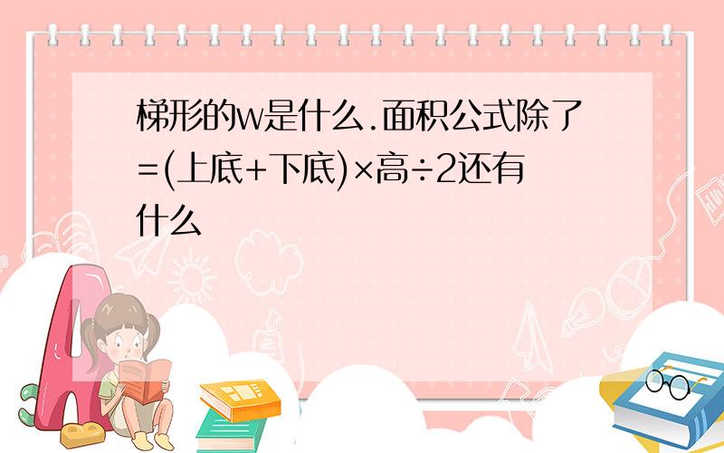 梯形的w是什么.面积公式除了=(上底+下底)×高÷2还有什么