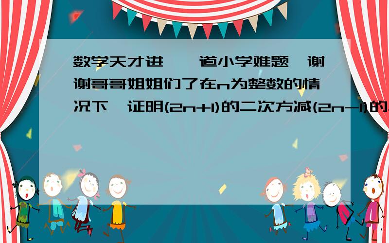 数学天才进,一道小学难题,谢谢哥哥姐姐们了在n为整数的情况下,证明(2n+1)的二次方减(2n-1)的二次方是8的倍数,n不为零