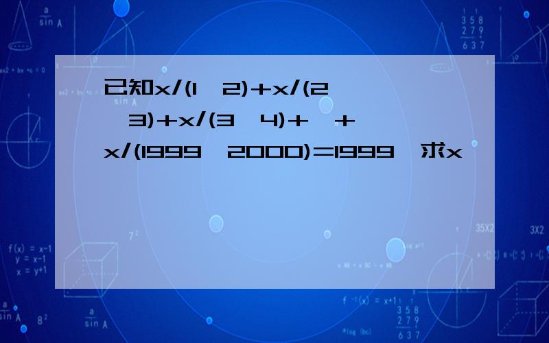 已知x/(1*2)+x/(2*3)+x/(3*4)+…+x/(1999*2000)=1999,求x