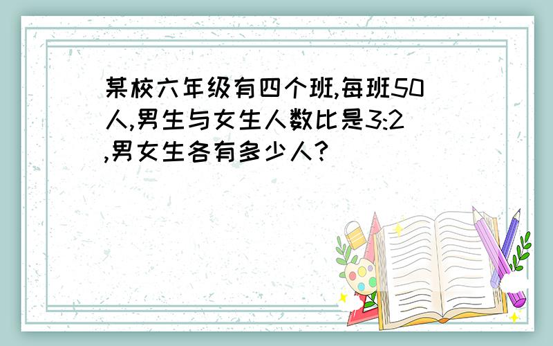 某校六年级有四个班,每班50人,男生与女生人数比是3:2,男女生各有多少人?