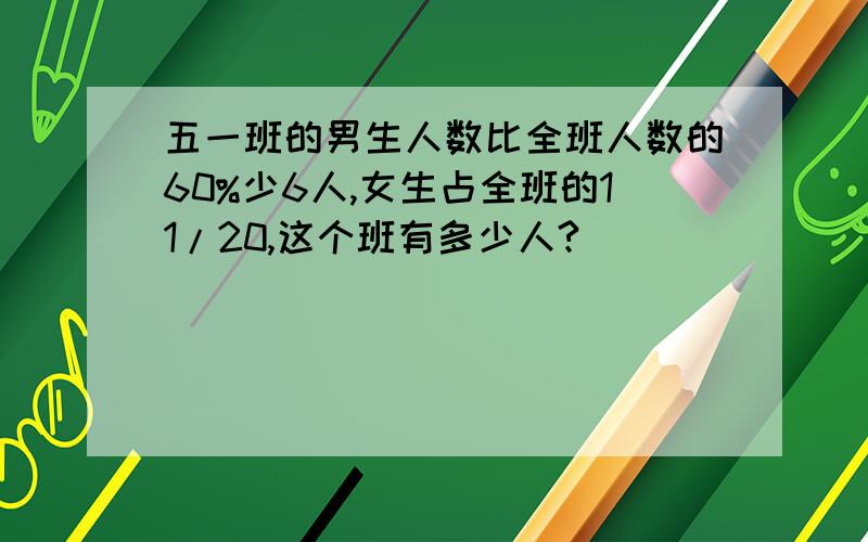 五一班的男生人数比全班人数的60%少6人,女生占全班的11/20,这个班有多少人?