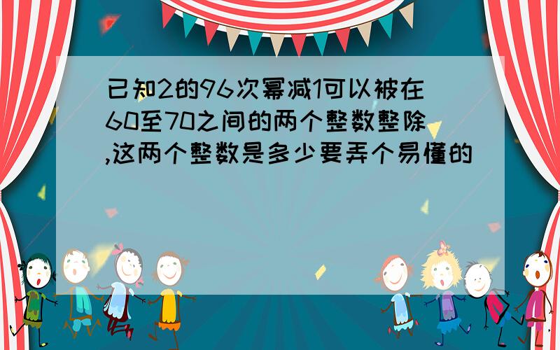 已知2的96次幂减1可以被在60至70之间的两个整数整除,这两个整数是多少要弄个易懂的