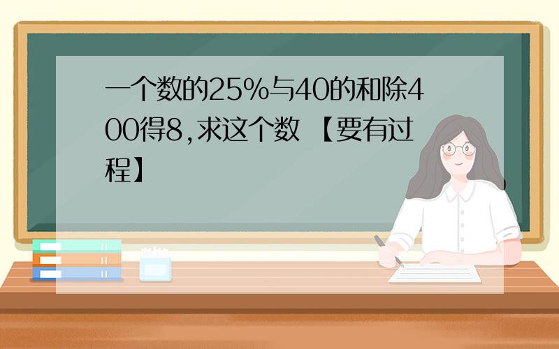 一个数的25％与40的和除400得8,求这个数 【要有过程】