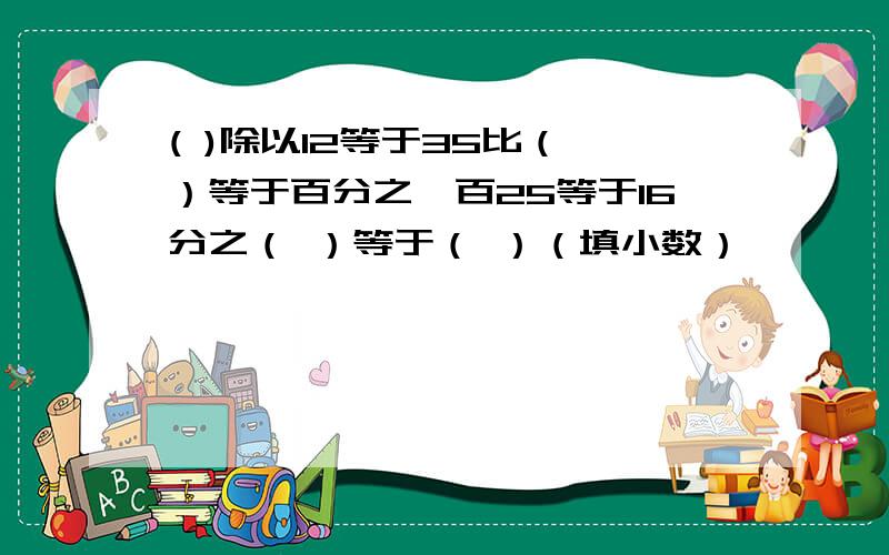 ( )除以12等于35比（ ）等于百分之一百25等于16分之（ ）等于（ ）（填小数）