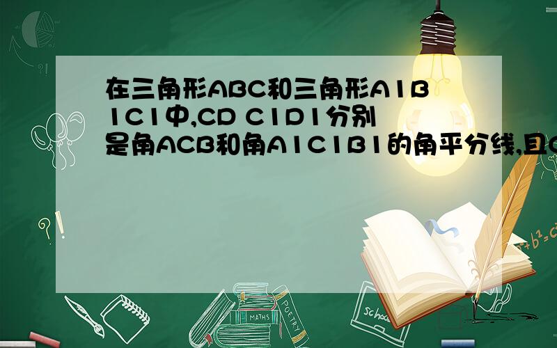 在三角形ABC和三角形A1B1C1中,CD C1D1分别是角ACB和角A1C1B1的角平分线,且CD=C1D1,AB=A1B1,角ADC=角A1D1C1,证:三角形ABC全等于三角形A1B1C1