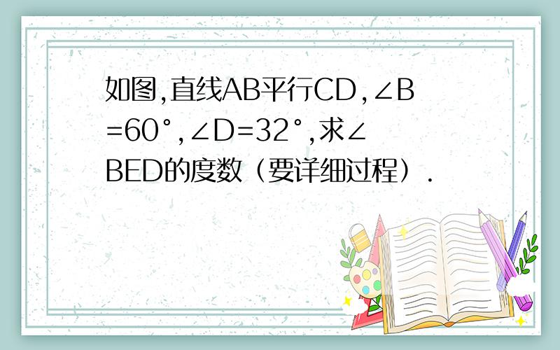 如图,直线AB平行CD,∠B=60°,∠D=32°,求∠BED的度数（要详细过程）.