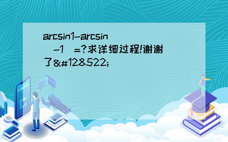 arcsin1-arcsin（-1）=?求详细过程!谢谢了😊