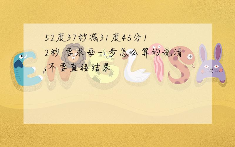 52度37秒减31度45分12秒 要求每一步怎么算的说清,不要直接结果