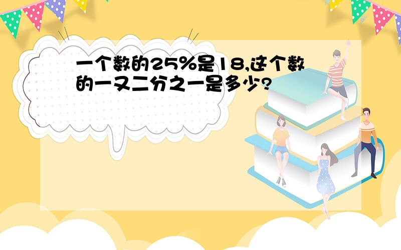 一个数的25％是18,这个数的一又二分之一是多少?