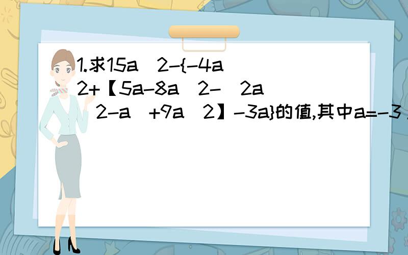 1.求15a^2-{-4a^2+【5a-8a^2-（2a^2-a）+9a^2】-3a}的值,其中a=-3/2.