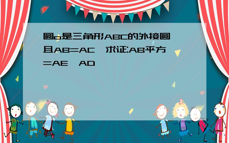 圆o是三角形ABC的外接圆,且AB=AC,求证:AB平方=AE*AD