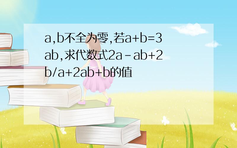 a,b不全为零,若a+b=3ab,求代数式2a-ab+2b/a+2ab+b的值