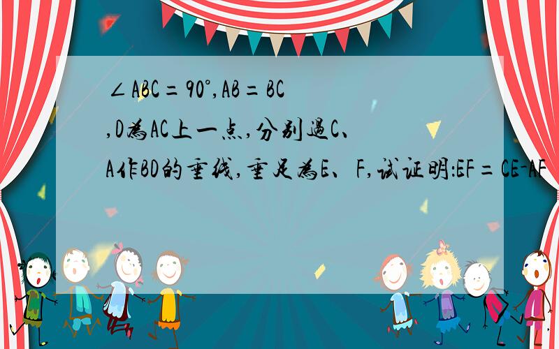 ∠ABC=90°,AB=BC,D为AC上一点,分别过C、A作BD的垂线,垂足为E、F,试证明：EF=CE-AF