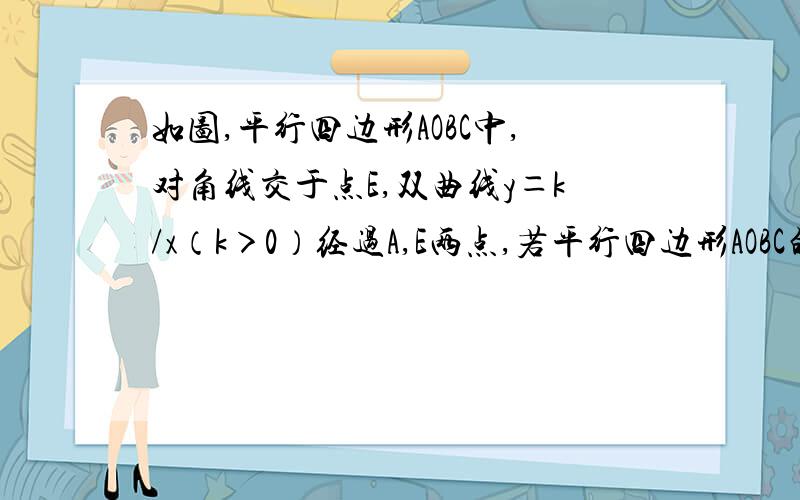 如图,平行四边形AOBC中,对角线交于点E,双曲线y＝k/x（k＞0）经过A,E两点,若平行四边形AOBC的面积为24,则k=