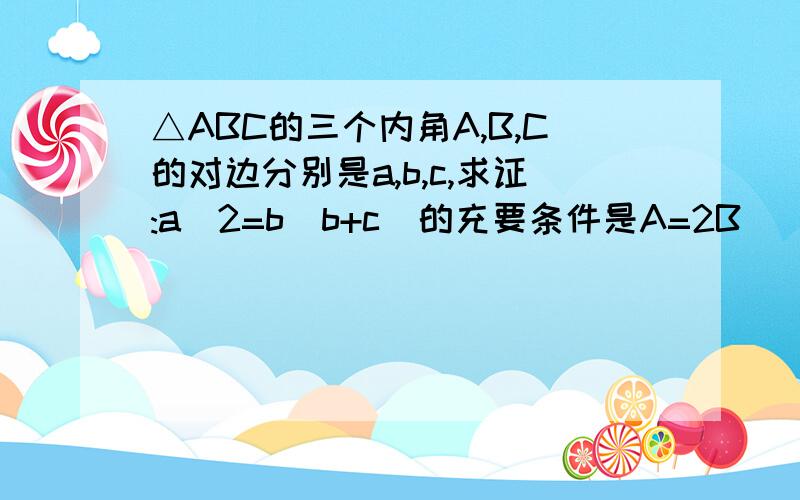 △ABC的三个内角A,B,C的对边分别是a,b,c,求证:a^2=b(b+c)的充要条件是A=2B