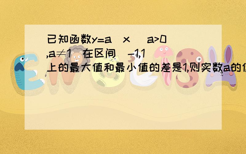 已知函数y=a^x (a>0,a≠1)在区间[-1,1]上的最大值和最小值的差是1,则实数a的值是?