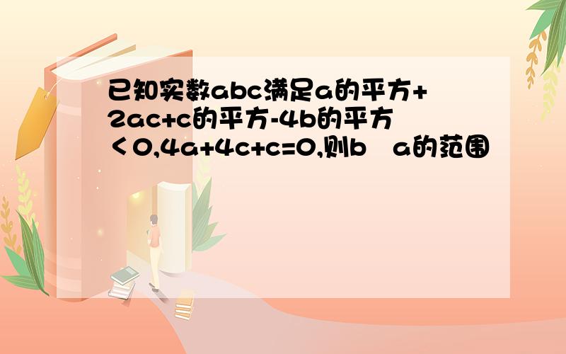 已知实数abc满足a的平方+2ac+c的平方-4b的平方＜0,4a+4c+c=0,则b╱a的范围