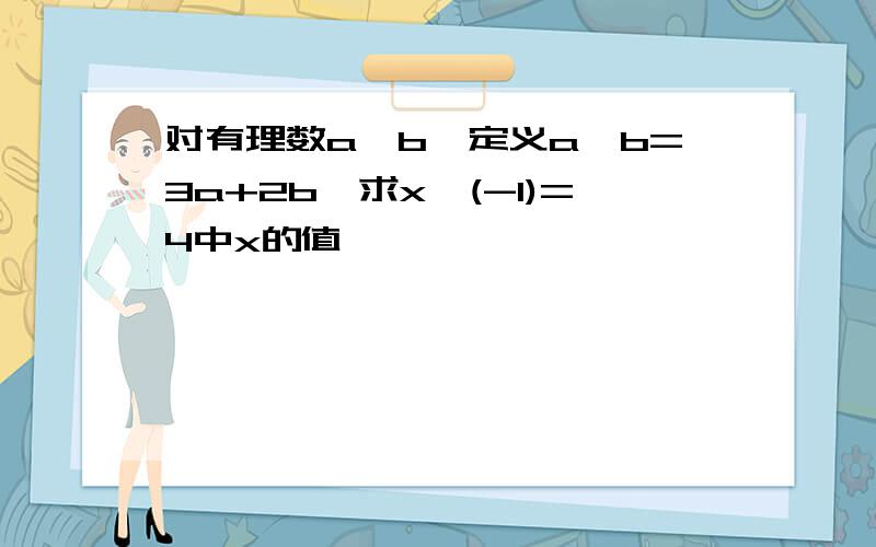 对有理数a,b,定义a*b=3a+2b,求x*(-1)=4中x的值