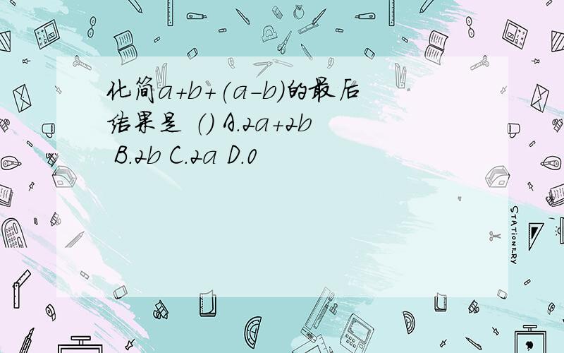 化简a+b+(a-b）的最后结果是 （） A.2a+2b B.2b C.2a D.0