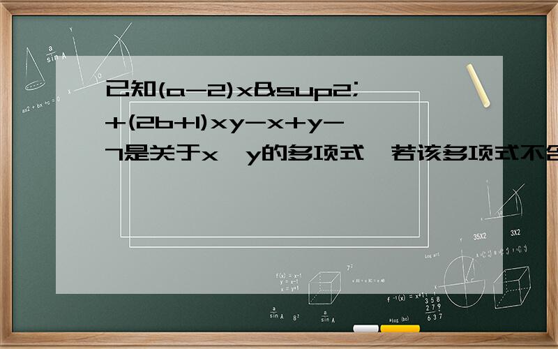 已知(a-2)x²+(2b+1)xy-x+y-7是关于x,y的多项式,若该多项式不含二次方程,拭求3a+8b的值.