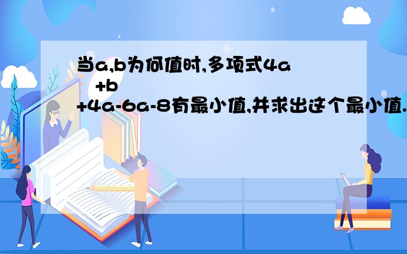 当a,b为何值时,多项式4a²+b²+4a-6a-8有最小值,并求出这个最小值.