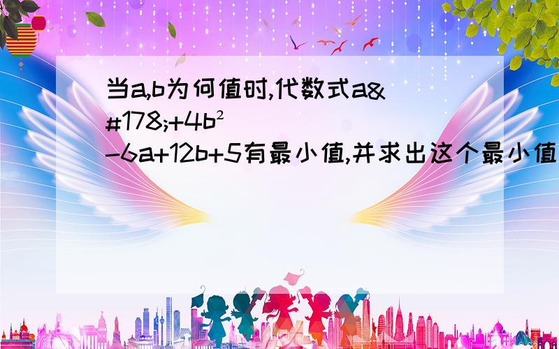 当a,b为何值时,代数式a²+4b²-6a+12b+5有最小值,并求出这个最小值