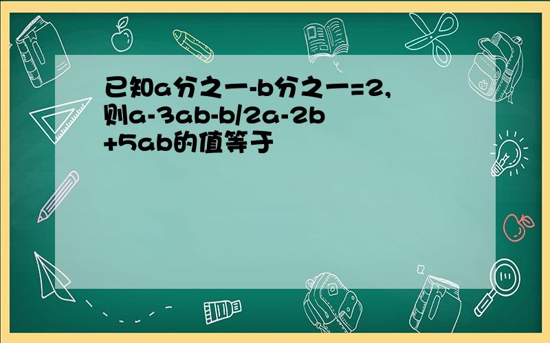 已知a分之一-b分之一=2,则a-3ab-b/2a-2b+5ab的值等于