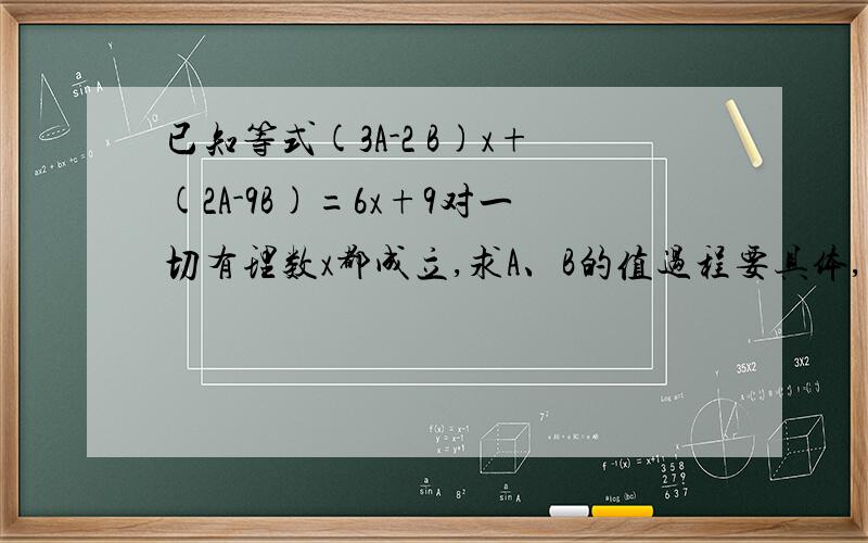 已知等式(3A-2 B)x+(2A-9B)=6x+9对一切有理数x都成立,求A、B的值过程要具体,急用,