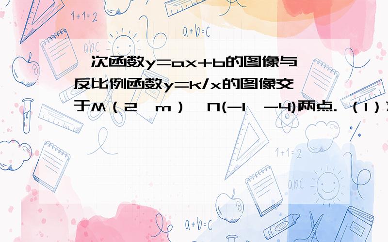 一次函数y=ax+b的图像与反比例函数y=k/x的图像交于M（2,m）、N(-1,-4)两点. （1）求两个解析式 （2）（2）当X为何值时,反比例函数的函数值大于一次函数的函数值