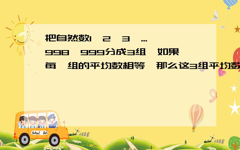 把自然数1,2,3,...,998,999分成3组,如果每一组的平均数相等,那么这3组平均数的和是多少?较难,请思考．