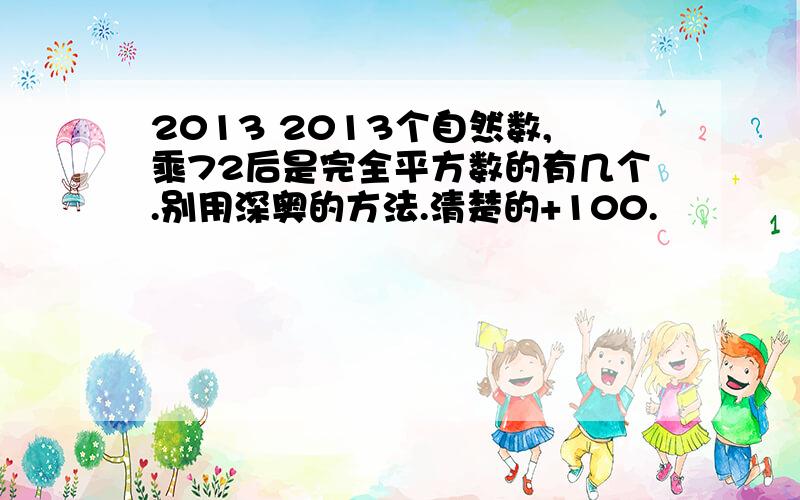 2013 2013个自然数,乘72后是完全平方数的有几个.别用深奥的方法.清楚的+100.