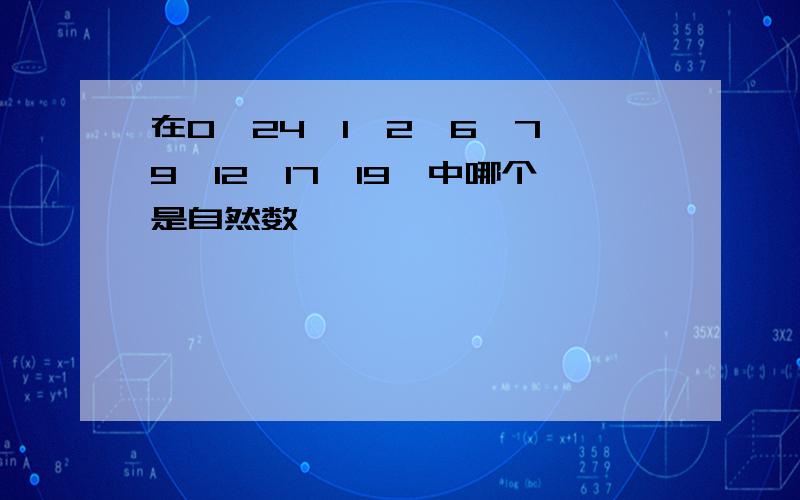 在0,24,1,2,6,7,9,12,17,19,中哪个是自然数