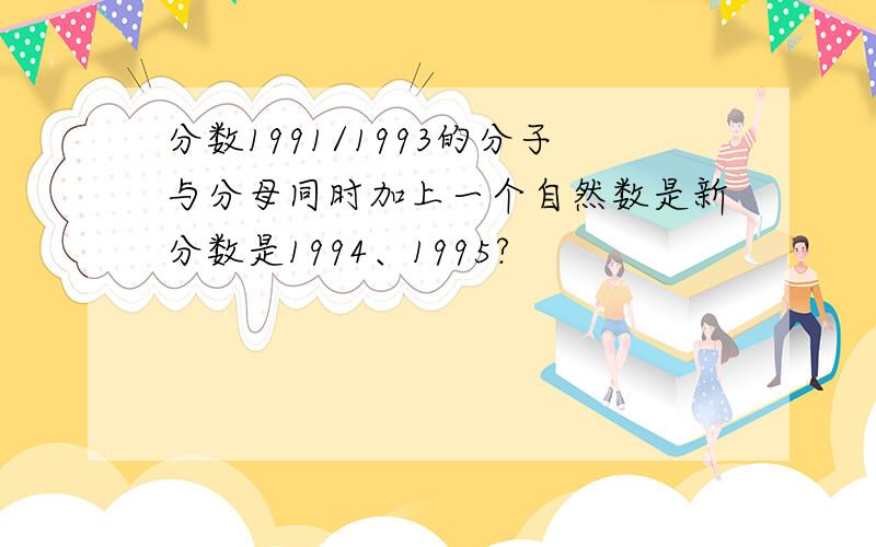 分数1991/1993的分子与分母同时加上一个自然数是新分数是1994、1995?