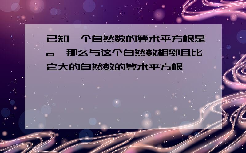 已知一个自然数的算术平方根是a,那么与这个自然数相邻且比它大的自然数的算术平方根