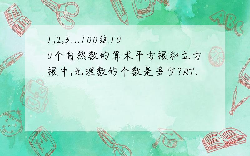 1,2,3...100这100个自然数的算术平方根和立方根中,无理数的个数是多少?RT.