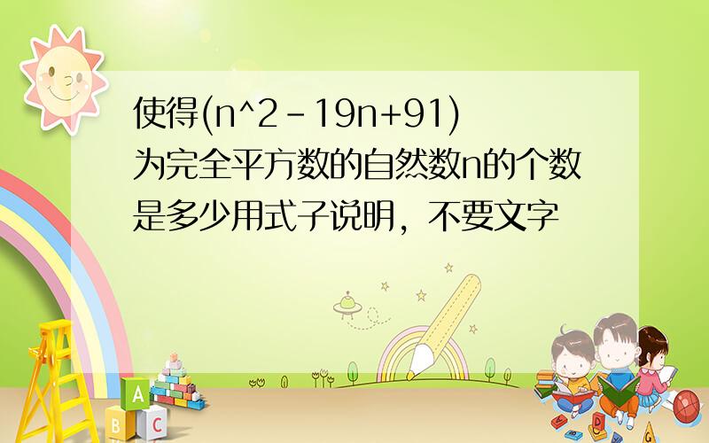 使得(n^2-19n+91)为完全平方数的自然数n的个数是多少用式子说明，不要文字