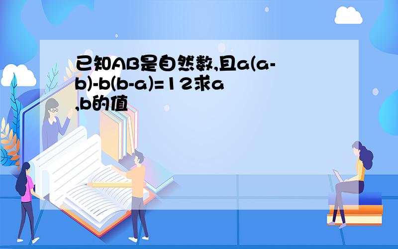 已知AB是自然数,且a(a-b)-b(b-a)=12求a,b的值