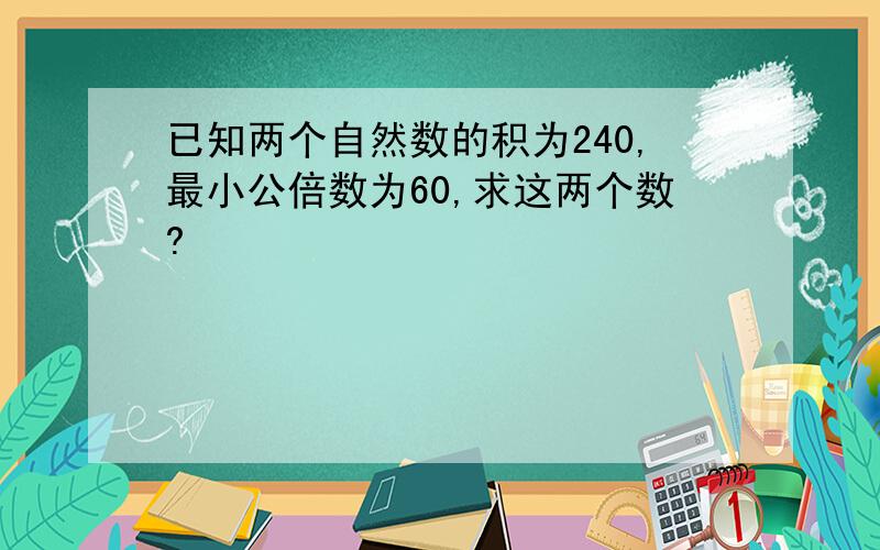 已知两个自然数的积为240,最小公倍数为60,求这两个数?