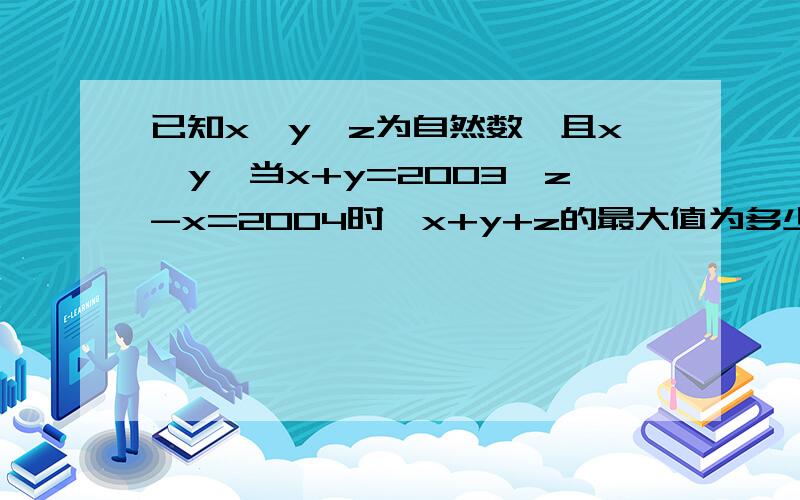 已知x、y、z为自然数,且x＜y,当x+y=2003,z-x=2004时,x+y+z的最大值为多少?